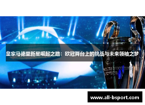 皇家马德里新星崛起之路：欧冠舞台上的挑战与未来领袖之梦