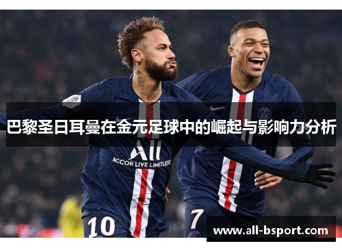巴黎圣日耳曼在金元足球中的崛起与影响力分析