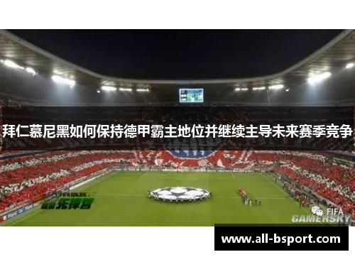 拜仁慕尼黑如何保持德甲霸主地位并继续主导未来赛季竞争