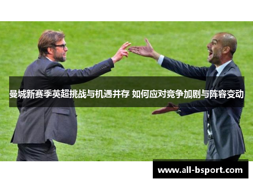 曼城新赛季英超挑战与机遇并存 如何应对竞争加剧与阵容变动