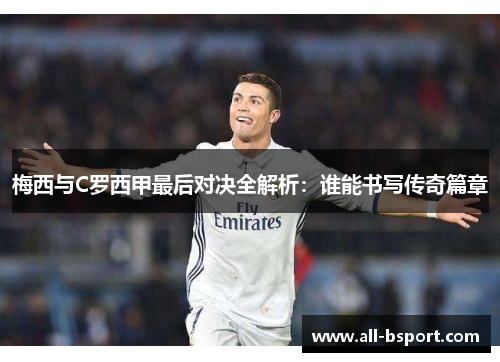 梅西与C罗西甲最后对决全解析：谁能书写传奇篇章