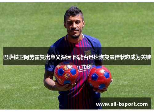 巴萨铁卫阿劳霍复出意义深远 他能否迅速恢复最佳状态成为关键