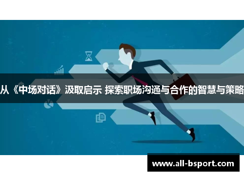 从《中场对话》汲取启示 探索职场沟通与合作的智慧与策略