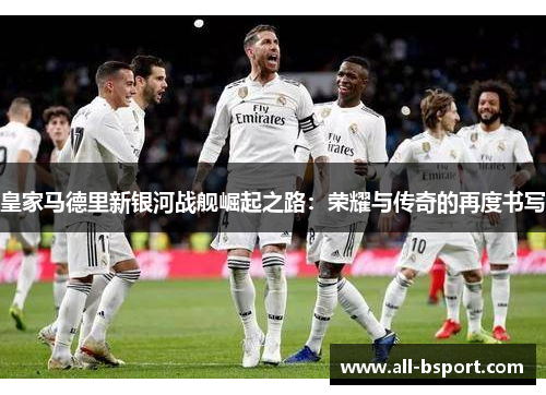 皇家马德里新银河战舰崛起之路：荣耀与传奇的再度书写