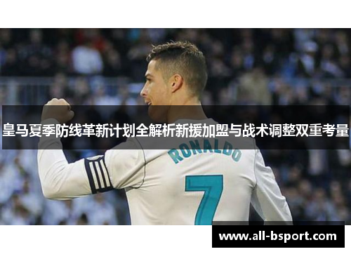皇马夏季防线革新计划全解析新援加盟与战术调整双重考量