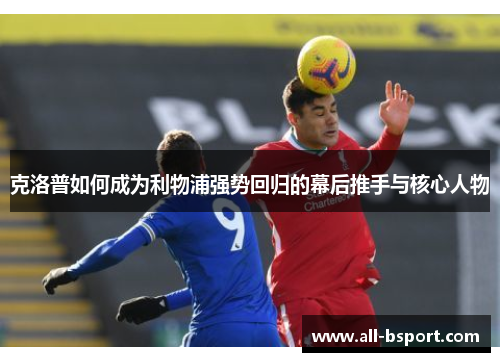 克洛普如何成为利物浦强势回归的幕后推手与核心人物