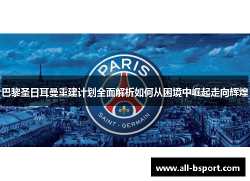 巴黎圣日耳曼重建计划全面解析如何从困境中崛起走向辉煌