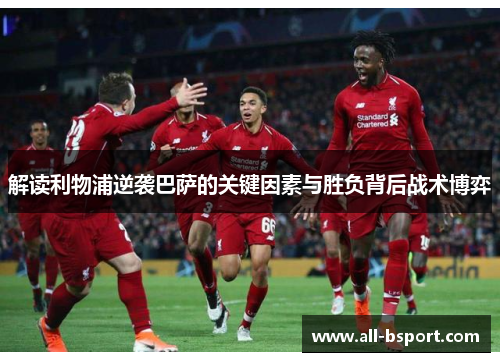 解读利物浦逆袭巴萨的关键因素与胜负背后战术博弈