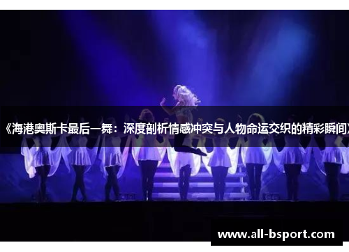 《海港奥斯卡最后一舞：深度剖析情感冲突与人物命运交织的精彩瞬间》