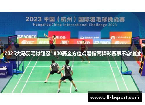 2025大马羽毛球超级1000赛全方位观看指南精彩赛事不容错过