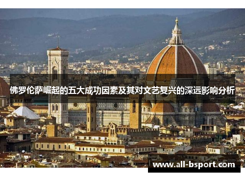 佛罗伦萨崛起的五大成功因素及其对文艺复兴的深远影响分析
