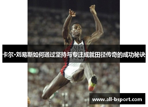 卡尔·刘易斯如何通过坚持与专注成就田径传奇的成功秘诀