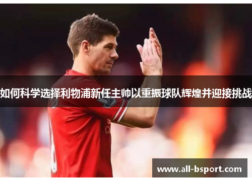 如何科学选择利物浦新任主帅以重振球队辉煌并迎接挑战