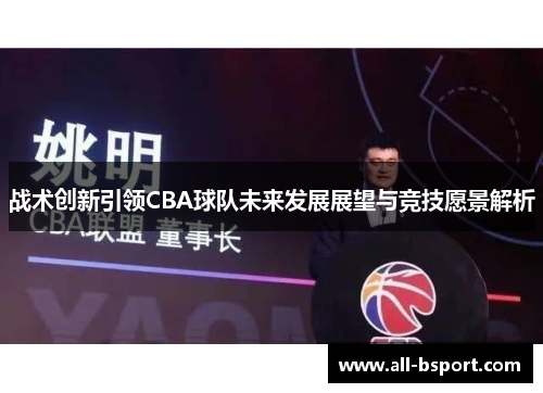 战术创新引领CBA球队未来发展展望与竞技愿景解析