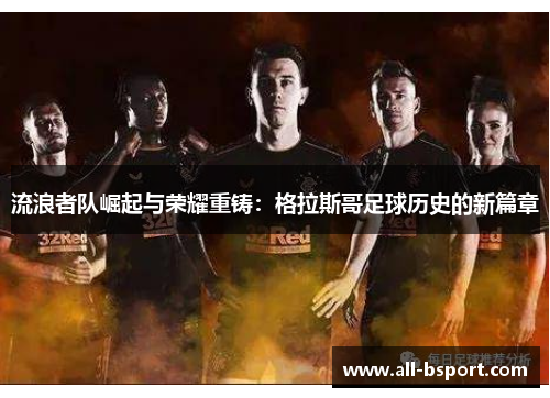 流浪者队崛起与荣耀重铸：格拉斯哥足球历史的新篇章