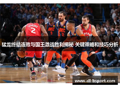 猛龙终结连败与国王激战胜利揭秘 关键策略和技巧分析