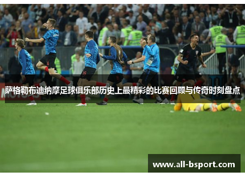 萨格勒布迪纳摩足球俱乐部历史上最精彩的比赛回顾与传奇时刻盘点