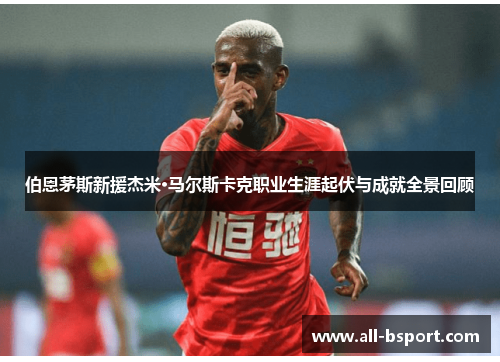 伯恩茅斯新援杰米·马尔斯卡克职业生涯起伏与成就全景回顾