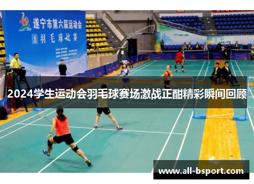 2024学生运动会羽毛球赛场激战正酣精彩瞬间回顾