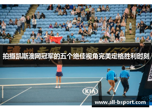 拍摄凯斯澳网冠军的五个绝佳视角完美定格胜利时刻