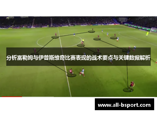 分析富勒姆与伊普斯维奇比赛表现的战术要点与关键数据解析