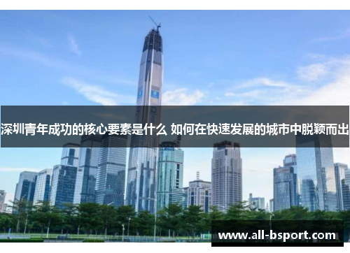 深圳青年成功的核心要素是什么 如何在快速发展的城市中脱颖而出
