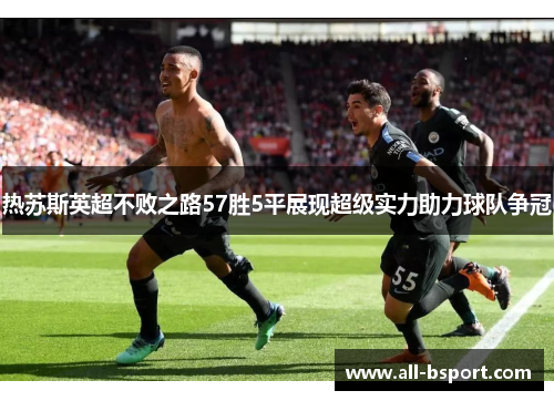 热苏斯英超不败之路57胜5平展现超级实力助力球队争冠