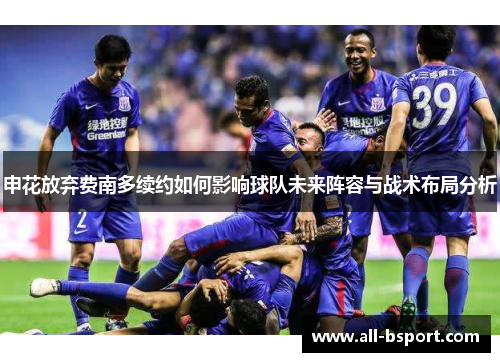 申花放弃费南多续约如何影响球队未来阵容与战术布局分析