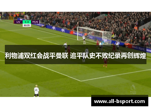 利物浦双红会战平曼联 追平队史不败纪录再创辉煌