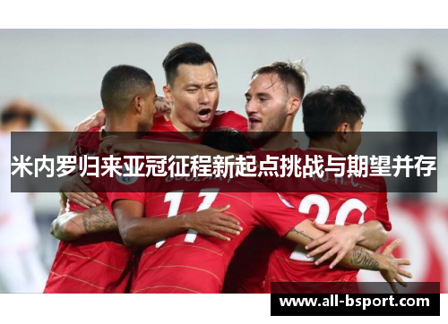 米内罗归来亚冠征程新起点挑战与期望并存