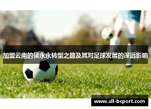 加盟云南的侯永永转型之路及其对足球发展的深远影响