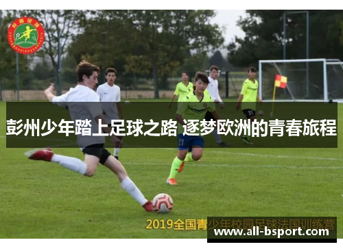 彭州少年踏上足球之路 逐梦欧洲的青春旅程