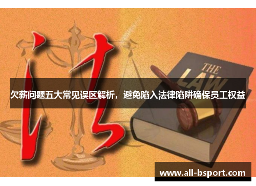 欠薪问题五大常见误区解析，避免陷入法律陷阱确保员工权益