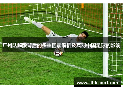 广州队解散背后的多重因素解析及其对中国足球的影响
