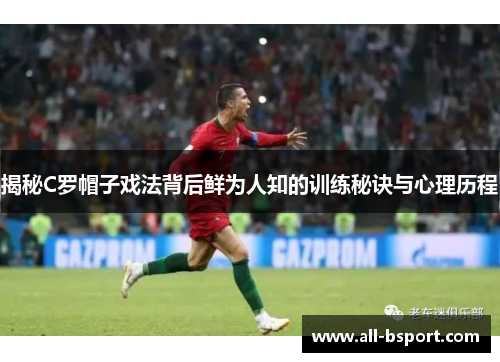揭秘C罗帽子戏法背后鲜为人知的训练秘诀与心理历程