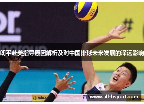 朗平赴美指导原因解析及对中国排球未来发展的深远影响