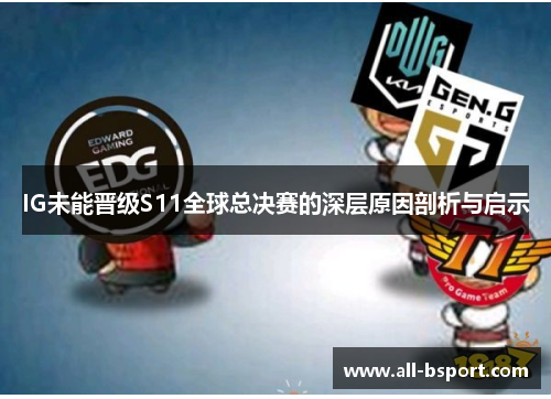IG未能晋级S11全球总决赛的深层原因剖析与启示