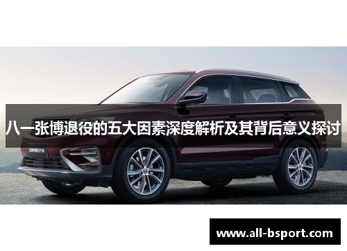 八一张博退役的五大因素深度解析及其背后意义探讨