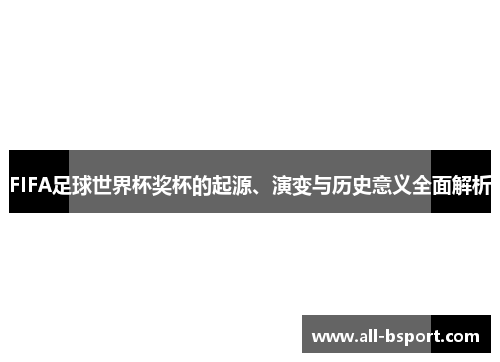 FIFA足球世界杯奖杯的起源、演变与历史意义全面解析