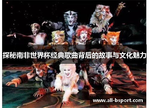 探秘南非世界杯经典歌曲背后的故事与文化魅力