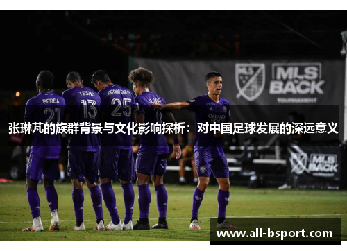 张琳芃的族群背景与文化影响探析：对中国足球发展的深远意义
