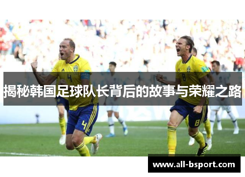 揭秘韩国足球队长背后的故事与荣耀之路