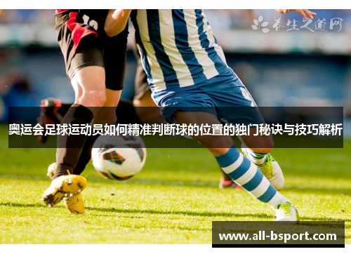 奥运会足球运动员如何精准判断球的位置的独门秘诀与技巧解析