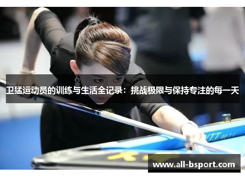 卫猛运动员的训练与生活全记录：挑战极限与保持专注的每一天