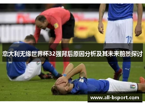意大利无缘世界杯32强背后原因分析及其未来前景探讨
