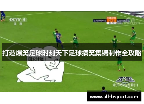 打造爆笑足球时刻天下足球搞笑集锦制作全攻略