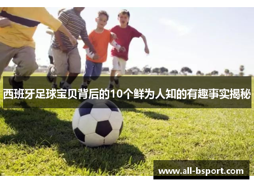 西班牙足球宝贝背后的10个鲜为人知的有趣事实揭秘