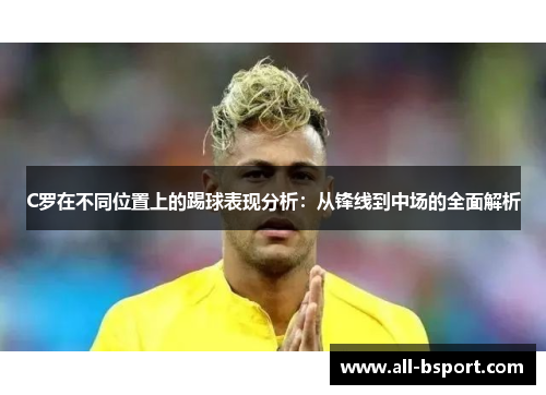 C罗在不同位置上的踢球表现分析：从锋线到中场的全面解析