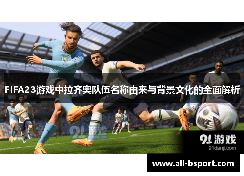 FIFA23游戏中拉齐奥队伍名称由来与背景文化的全面解析