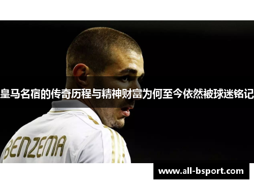 皇马名宿的传奇历程与精神财富为何至今依然被球迷铭记